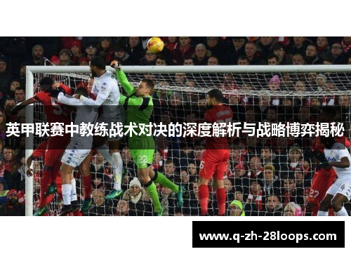 英甲联赛中教练战术对决的深度解析与战略博弈揭秘