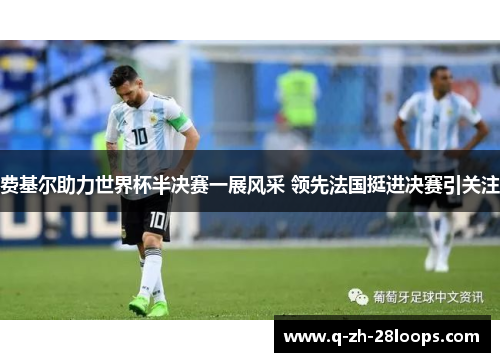 费基尔助力世界杯半决赛一展风采 领先法国挺进决赛引关注