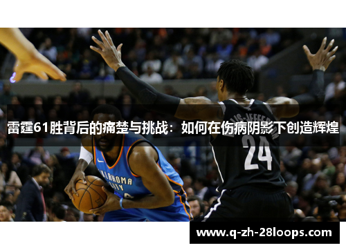 雷霆61胜背后的痛楚与挑战：如何在伤病阴影下创造辉煌