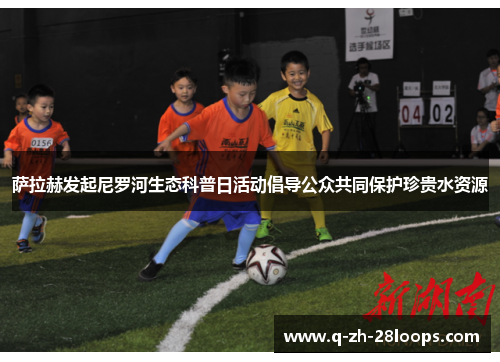 萨拉赫发起尼罗河生态科普日活动倡导公众共同保护珍贵水资源