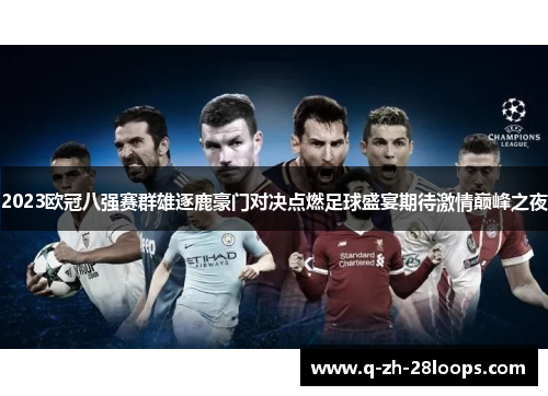 2023欧冠八强赛群雄逐鹿豪门对决点燃足球盛宴期待激情巅峰之夜