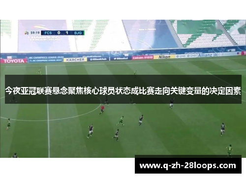 今夜亚冠联赛悬念聚焦核心球员状态成比赛走向关键变量的决定因素