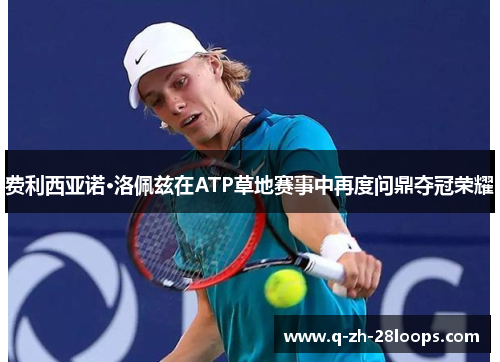 费利西亚诺·洛佩兹在ATP草地赛事中再度问鼎夺冠荣耀