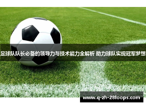 足球队队长必备的领导力与技术能力全解析 助力球队实现冠军梦想
