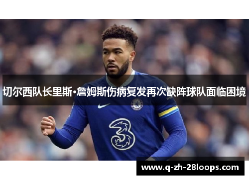 切尔西队长里斯·詹姆斯伤病复发再次缺阵球队面临困境