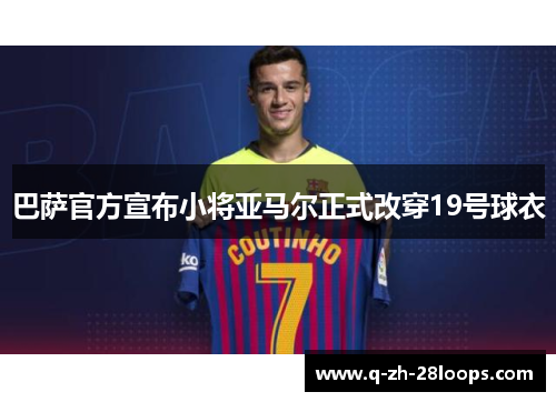 巴萨官方宣布小将亚马尔正式改穿19号球衣