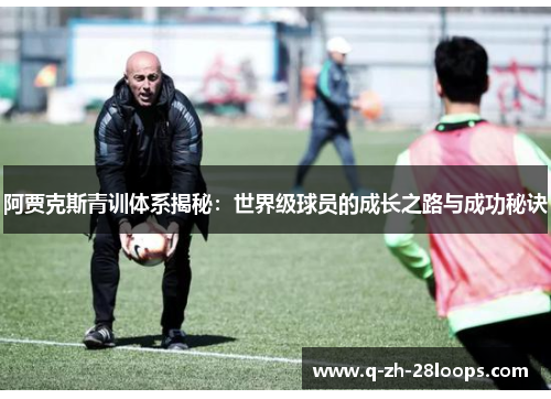 阿贾克斯青训体系揭秘：世界级球员的成长之路与成功秘诀
