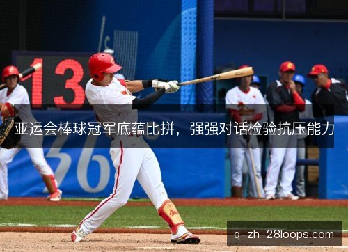 亚运会棒球冠军底蕴比拼，强强对话检验抗压能力