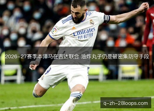 2026-27赛季本泽马在吉达联合 油炸丸子仍是破密集防守手段